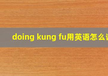 doing kung fu用英语怎么读